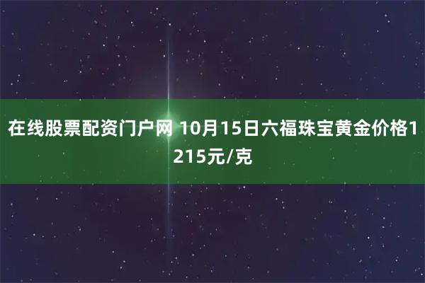 在线股票配资门户网 10月15日六福珠宝黄金价格1215元/克