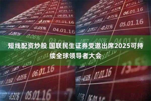短线配资炒股 国联民生证券受邀出席2025可持续全球领导者大会