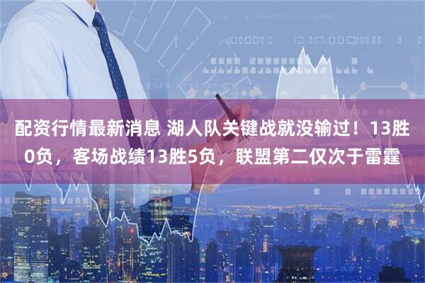 配资行情最新消息 湖人队关键战就没输过！13胜0负，客场战绩13胜5负，联盟第二仅次于雷霆