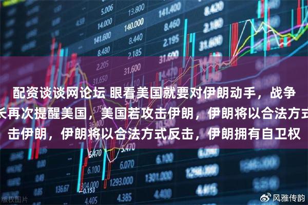 配资谈谈网论坛 眼看美国就要对伊朗动手，战争就在一念之间，伊朗外长再次提醒美国，美国若攻击伊朗，伊朗将以合法方式反击，伊朗拥有自卫权